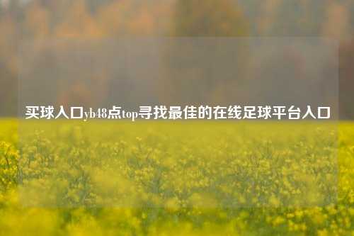 买球入口yb48点top寻找最佳的在线足球平台入口