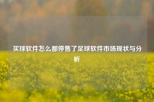 买球软件怎么都停售了足球软件市场现状与分析