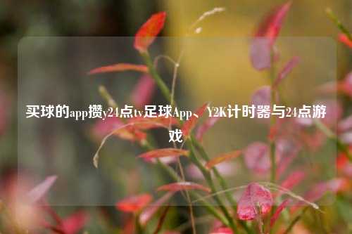 买球的app攒y24点tv足球App、Y2K计时器与24点游戏