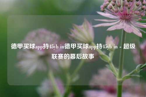 德甲买球app持45yb in德甲买球app持45yb in - 超级联赛的幕后故事