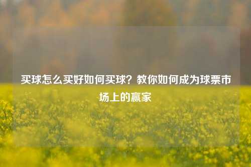 买球怎么买好如何买球？教你如何成为球票市场上的赢家