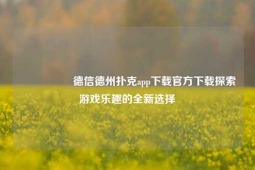 🎖️德信德州扑克app下载官方下载探索游戏乐趣的全新选择