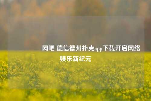 🎖️网吧 德信德州扑克app下载开启网络娱乐新纪元