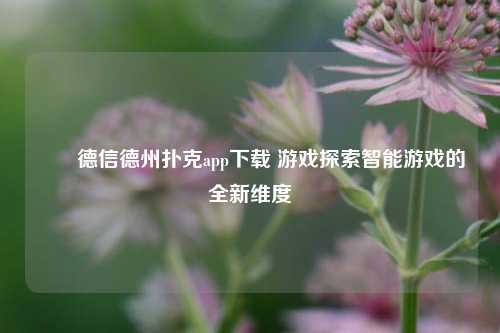 ✌️德信德州扑克app下载 游戏探索智能游戏的全新维度