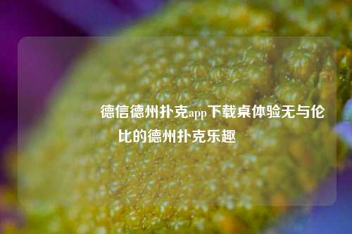 🎖️德信德州扑克app下载桌体验无与伦比的德州扑克乐趣
