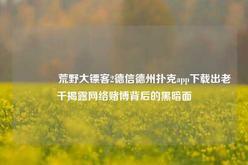 👈荒野大镖客2德信德州扑克app下载出老千揭露网络赌博背后的黑暗面
