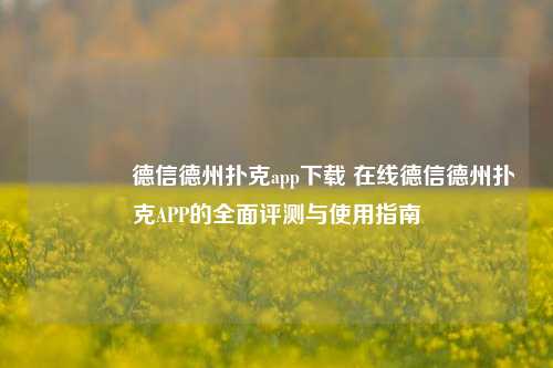 🥈德信德州扑克app下载 在线德信德州扑克APP的全面评测与使用指南