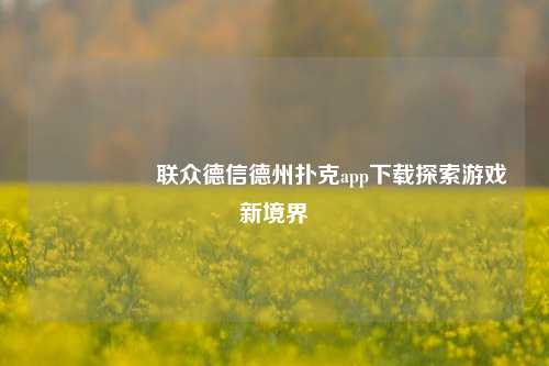 🎖️联众德信德州扑克app下载探索游戏新境界