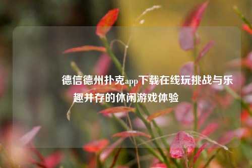 🥇德信德州扑克app下载在线玩挑战与乐趣并存的休闲游戏体验