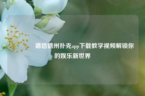 🏅德信德州扑克app下载教学视频解锁你的娱乐新世界