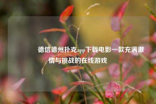 🏆德信德州扑克app下载电影一款充满激情与挑战的在线游戏
