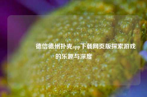 🌈德信德州扑克app下载网页版探索游戏的乐趣与深度