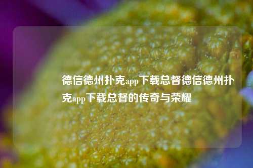 🥇德信德州扑克app下载总督德信德州扑克app下载总督的传奇与荣耀
