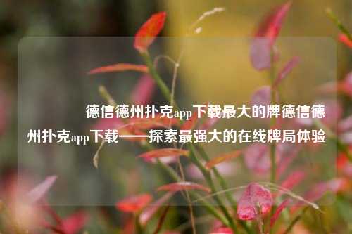 🏅德信德州扑克app下载最大的牌德信德州扑克app下载——探索最强大的在线牌局体验