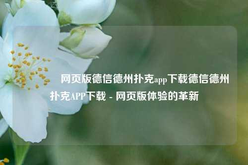 👍网页版德信德州扑克app下载德信德州扑克APP下载 - 网页版体验的革新