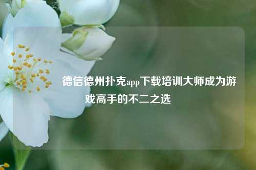 👉德信德州扑克app下载培训大师成为游戏高手的不二之选