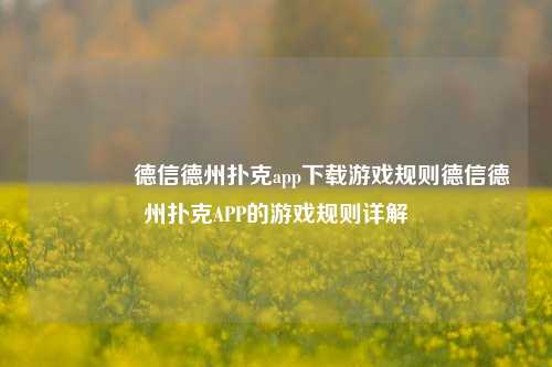 👍德信德州扑克app下载游戏规则德信德州扑克APP的游戏规则详解