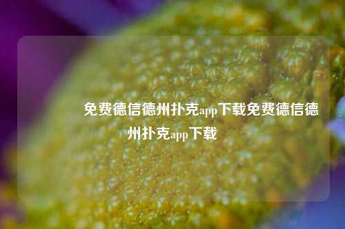 🏅免费德信德州扑克app下载免费德信德州扑克app下载