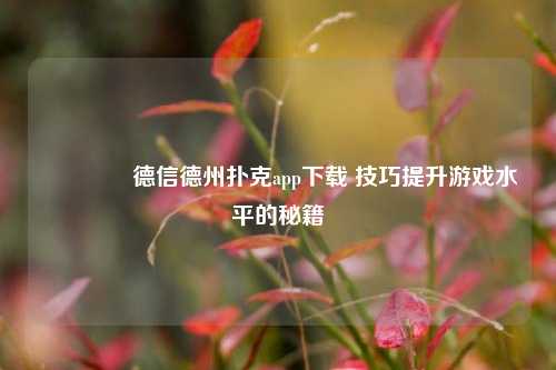 🥉德信德州扑克app下载 技巧提升游戏水平的秘籍