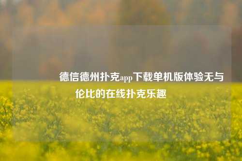 🥇德信德州扑克app下载单机版体验无与伦比的在线扑克乐趣