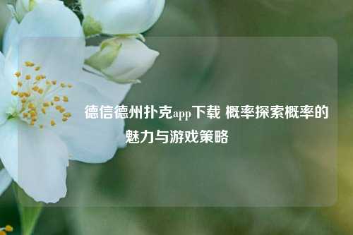 👍德信德州扑克app下载 概率探索概率的魅力与游戏策略