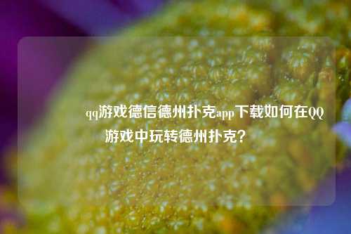 👈qq游戏德信德州扑克app下载如何在QQ游戏中玩转德州扑克？