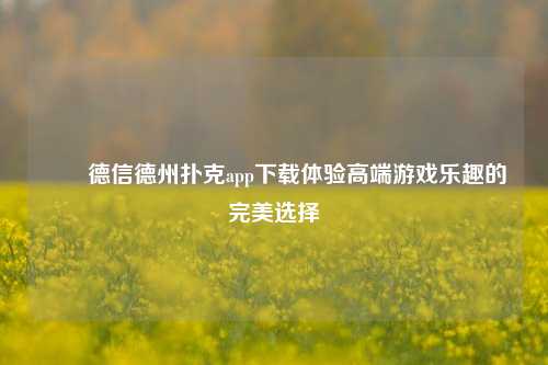 ✌️德信德州扑克app下载体验高端游戏乐趣的完美选择