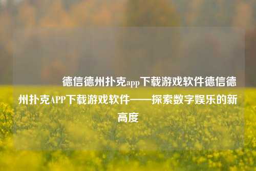🏆德信德州扑克app下载游戏软件德信德州扑克APP下载游戏软件——探索数字娱乐的新高度
