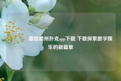 👉德信德州扑克app下载 下载探索数字娱乐的新篇章