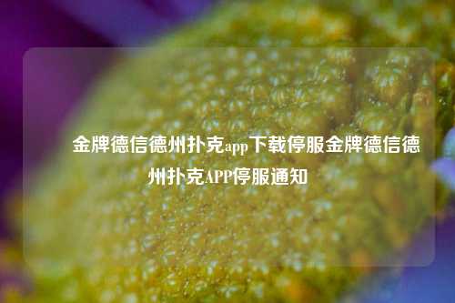 ✌️金牌德信德州扑克app下载停服金牌德信德州扑克APP停服通知