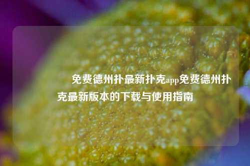 🎖️免费德州扑最新扑克app免费德州扑克最新版本的下载与使用指南