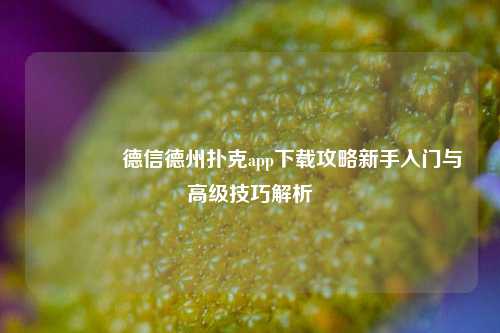 👉德信德州扑克app下载攻略新手入门与高级技巧解析