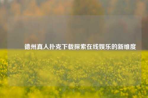 ✌️德州真人扑克下载探索在线娱乐的新维度