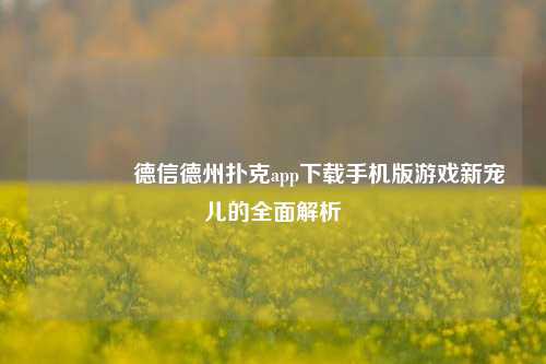 🥈德信德州扑克app下载手机版游戏新宠儿的全面解析