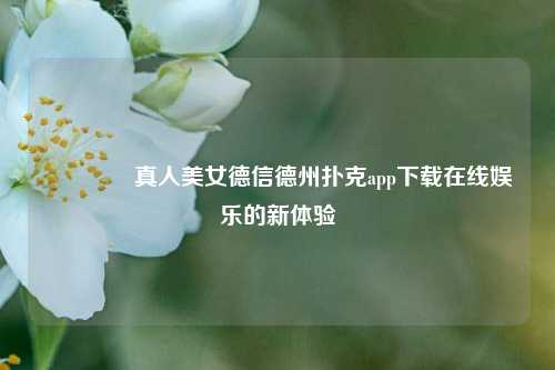 🥈真人美女德信德州扑克app下载在线娱乐的新体验