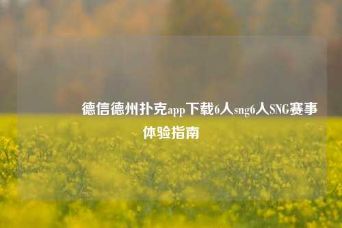 🥉德信德州扑克app下载6人sng6人SNG赛事体验指南