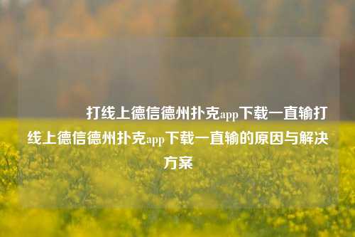 🥇打线上德信德州扑克app下载一直输打线上德信德州扑克app下载一直输的原因与解决方案