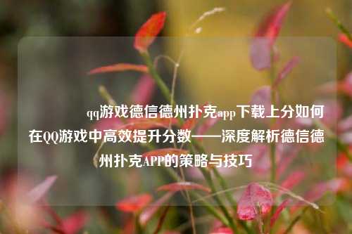 🥉qq游戏德信德州扑克app下载上分如何在QQ游戏中高效提升分数——深度解析德信德州扑克APP的策略与技巧