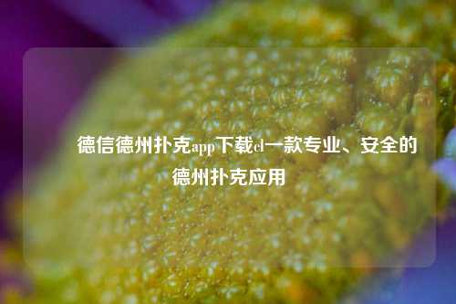 ✌️德信德州扑克app下载cl一款专业、安全的德州扑克应用
