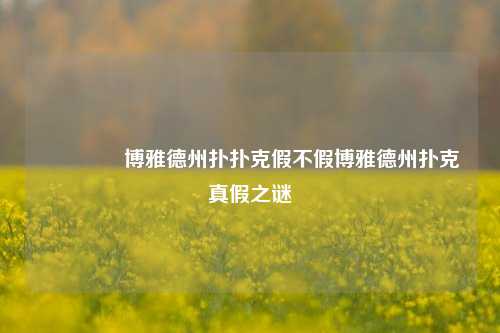 👉博雅德州扑扑克假不假博雅德州扑克真假之谜