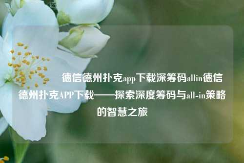 🌈德信德州扑克app下载深筹码allin德信德州扑克APP下载——探索深度筹码与all-in策略的智慧之旅