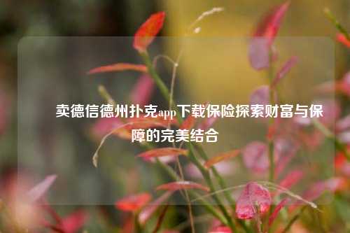 ✌️卖德信德州扑克app下载保险探索财富与保障的完美结合