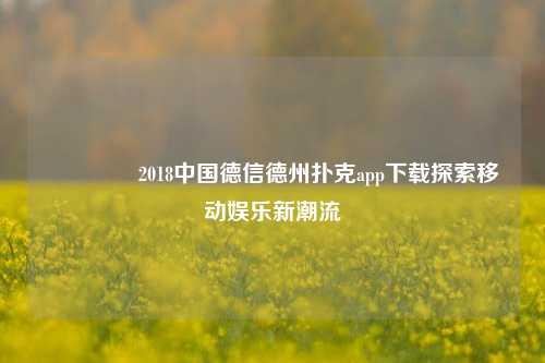 👉2018中国德信德州扑克app下载探索移动娱乐新潮流
