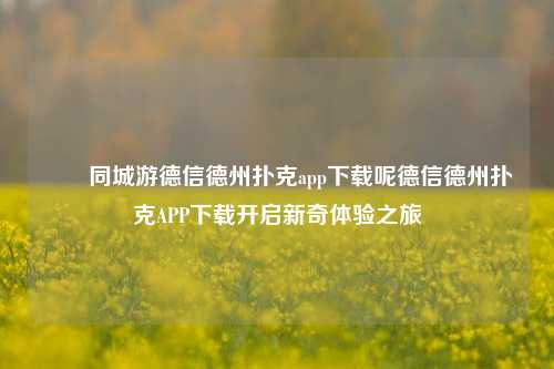 ✌️同城游德信德州扑克app下载呢德信德州扑克APP下载开启新奇体验之旅