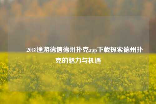 ✌️2018途游德信德州扑克app下载探索德州扑克的魅力与机遇