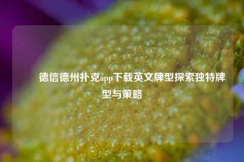 ✌️德信德州扑克app下载英文牌型探索独特牌型与策略