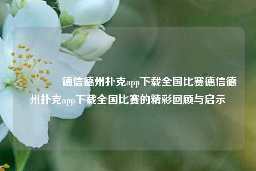 🏆德信德州扑克app下载全国比赛德信德州扑克app下载全国比赛的精彩回顾与启示
