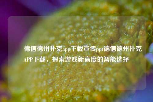 ✌️德信德州扑克app下载宣传ppt德信德州扑克APP下载，探索游戏新高度的智能选择