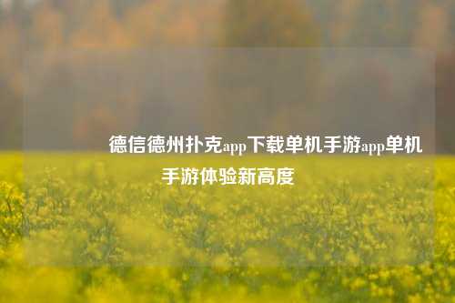 🥈德信德州扑克app下载单机手游app单机手游体验新高度