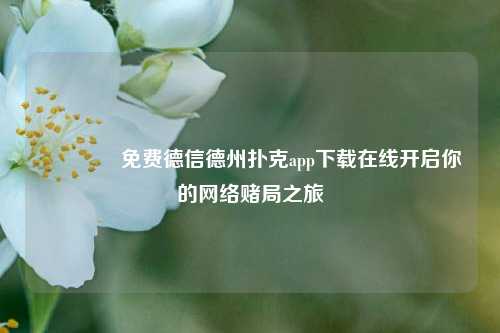 🥈免费德信德州扑克app下载在线开启你的网络赌局之旅
